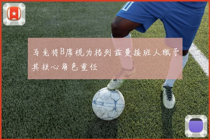 马竞将B席视为格列兹曼接班人赋予其核心角色重任