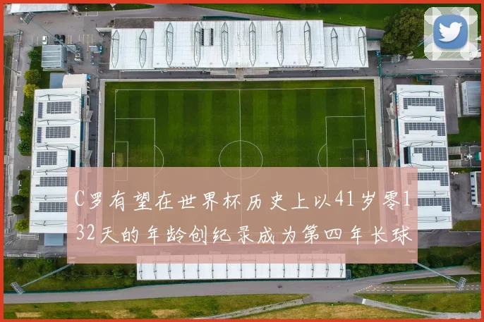 C罗有望在世界杯历史上以41岁零132天的年龄创纪录成为第四年长球员