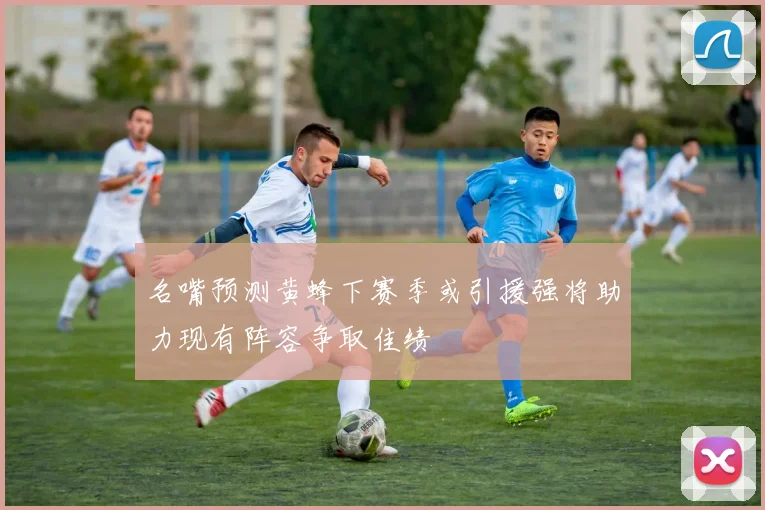 名嘴预测黄蜂下赛季或引援强将助力现有阵容争取佳绩
