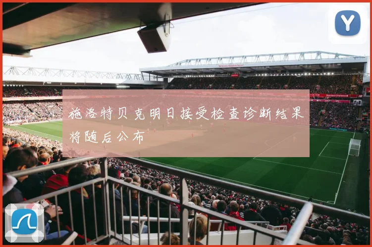 施洛特贝克明日接受检查诊断结果将随后公布